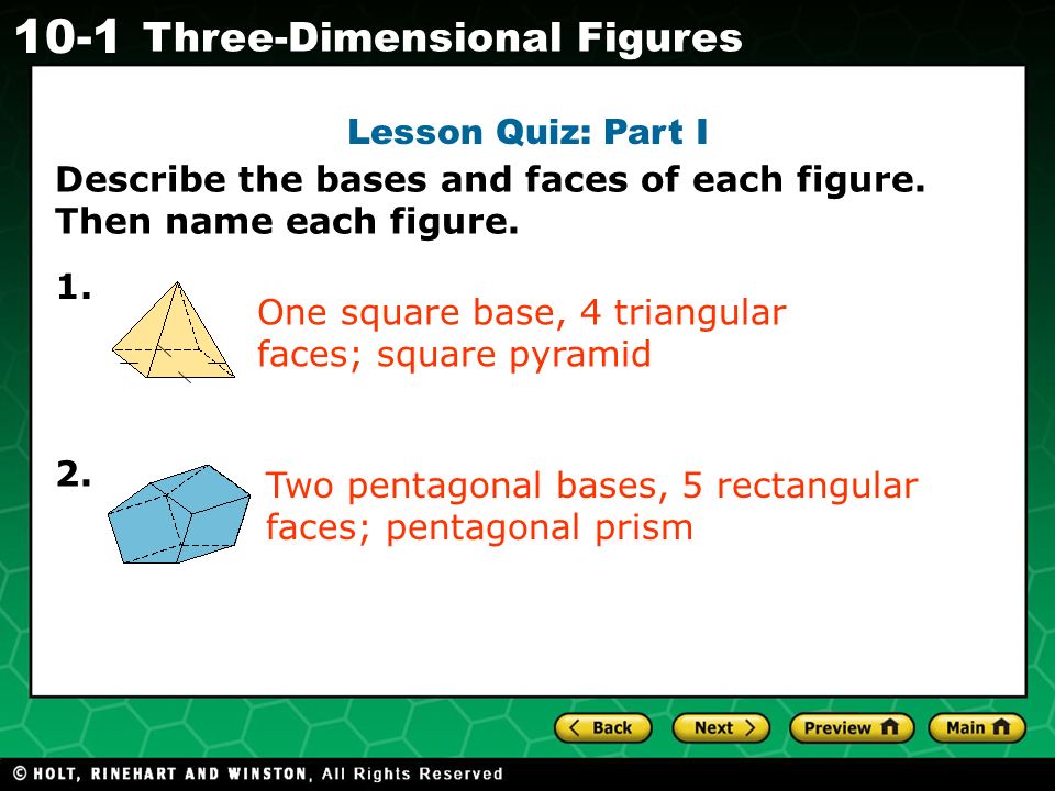Holt CA Course Three-Dimensional Figures Lesson Quiz: Part I Describe the bases and faces of each figure.