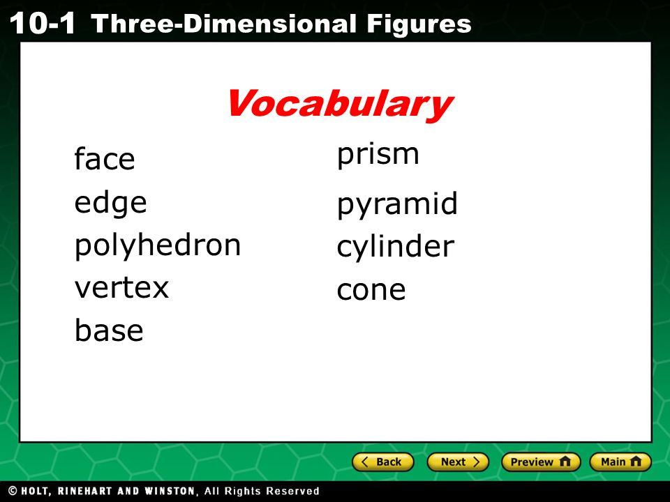 Holt CA Course Three-Dimensional Figures Vocabulary face edge polyhedron vertex base prism pyramid cylinder cone