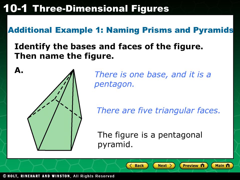 Holt CA Course Three-Dimensional Figures Additional Example 1: Naming Prisms and Pyramids There is one base, and it is a pentagon.
