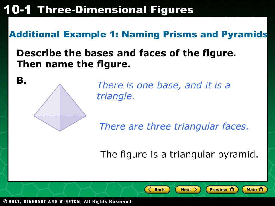 Holt CA Course Three-Dimensional Figures Additional Example 1: Naming Prisms and Pyramids There is one base, and it is a triangle.