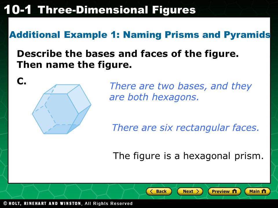 Holt CA Course Three-Dimensional Figures Additional Example 1: Naming Prisms and Pyramids There are two bases, and they are both hexagons.