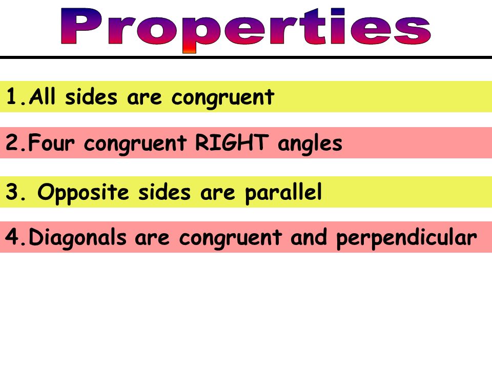 1.All sides are congruent 2.Four congruent RIGHT angles 4.Diagonals are congruent and perpendicular 3.