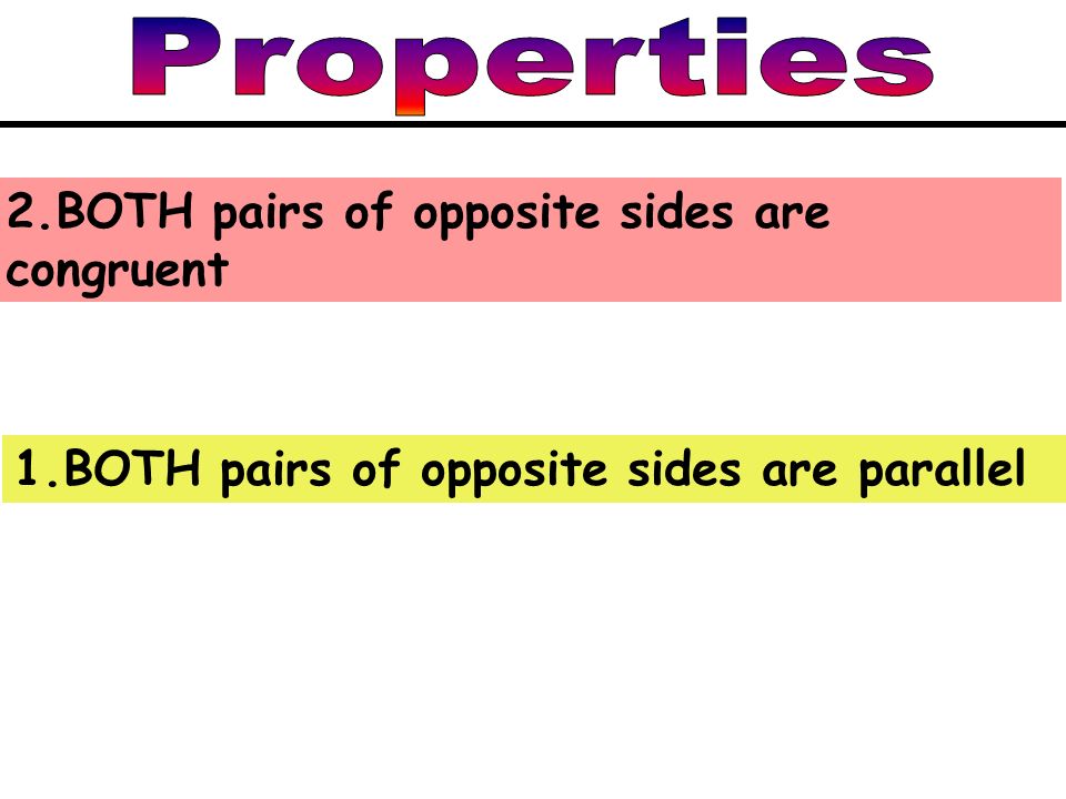 1.BOTH pairs of opposite sides are parallel 2.BOTH pairs of opposite sides are congruent