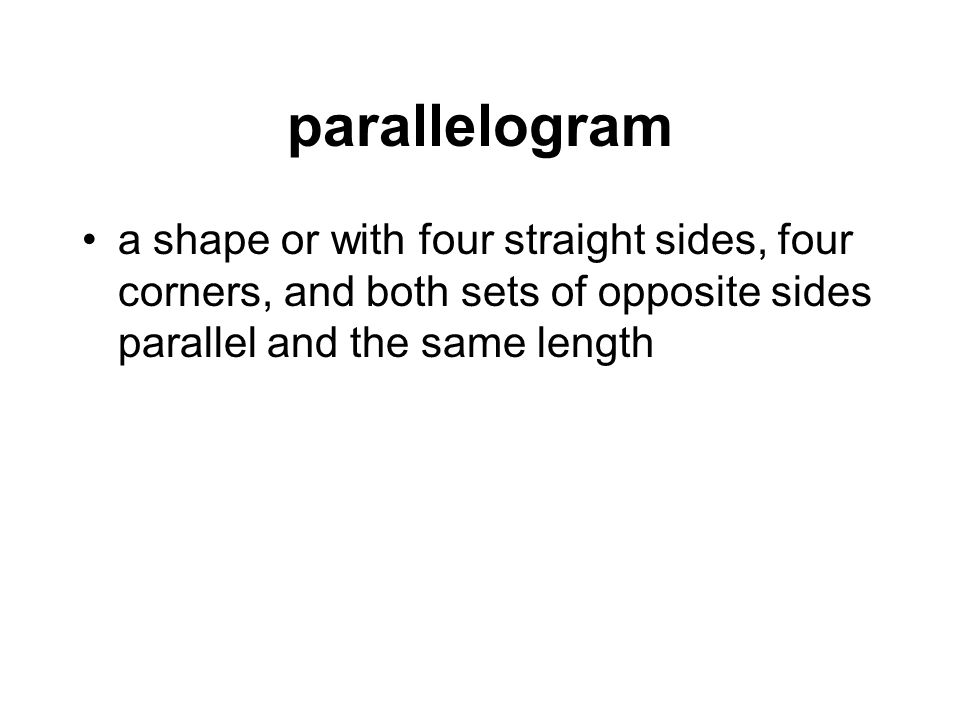 parallelogram a shape or with four straight sides, four corners, and both sets of opposite sides parallel and the same length