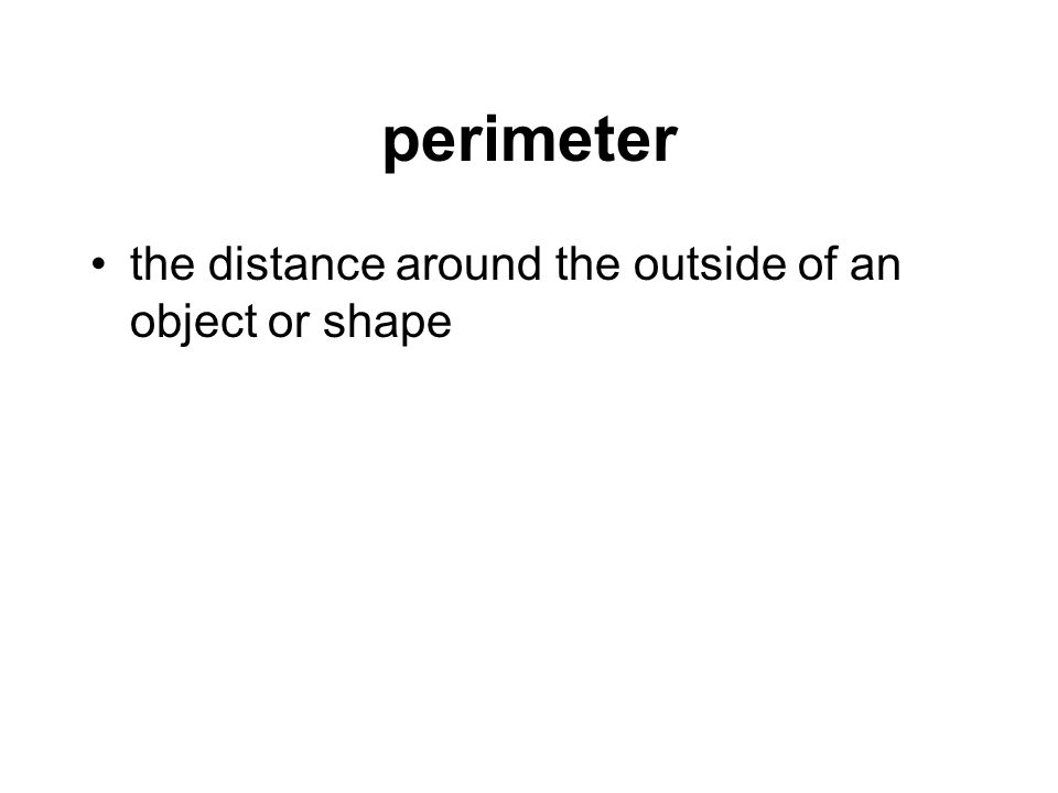 perimeter the distance around the outside of an object or shape