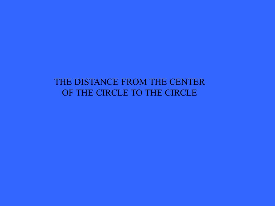 THE DISTANCE FROM THE CENTER OF THE CIRCLE TO THE CIRCLE