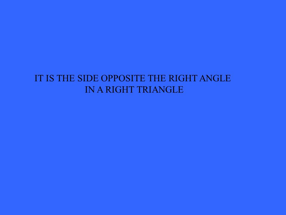 IT IS THE SIDE OPPOSITE THE RIGHT ANGLE IN A RIGHT TRIANGLE