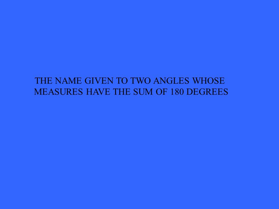 THE NAME GIVEN TO TWO ANGLES WHOSE MEASURES HAVE THE SUM OF 180 DEGREES