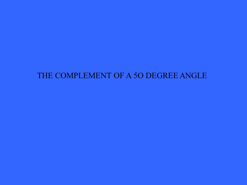 THE COMPLEMENT OF A 5O DEGREE ANGLE