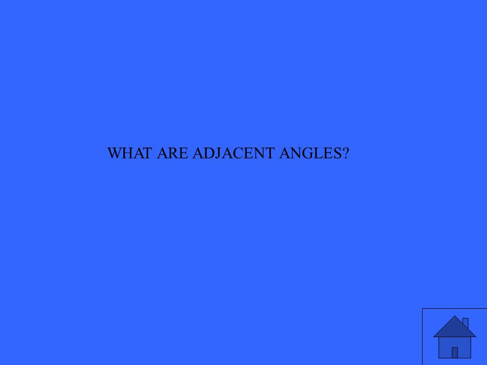 WHAT ARE ADJACENT ANGLES