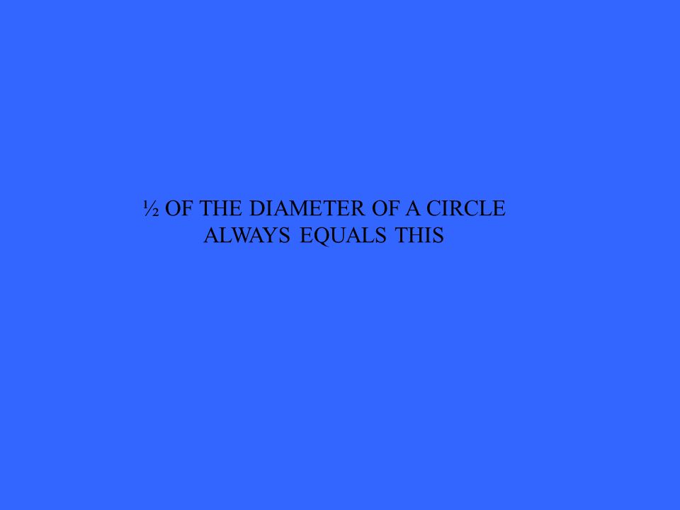 ½ OF THE DIAMETER OF A CIRCLE ALWAYS EQUALS THIS