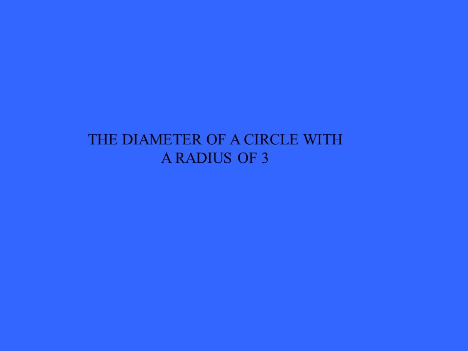 THE DIAMETER OF A CIRCLE WITH A RADIUS OF 3