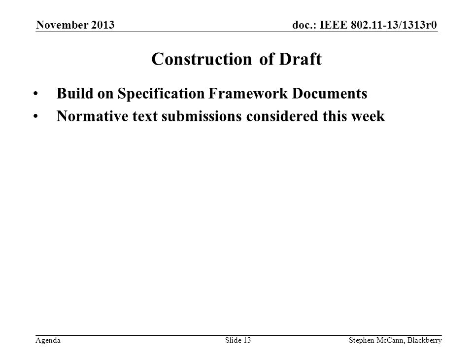 doc.: IEEE /1313r0 Agenda November 2013 Stephen McCann, BlackberrySlide 13 Construction of Draft Build on Specification Framework Documents Normative text submissions considered this week