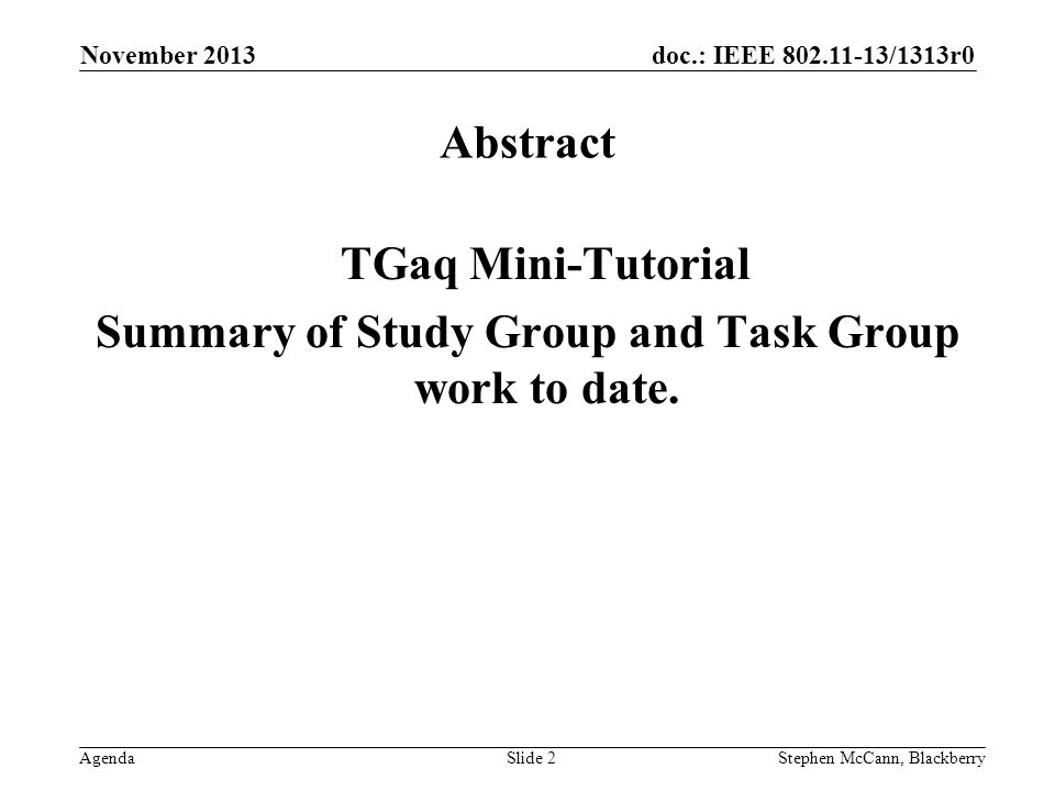doc.: IEEE /1313r0 Agenda November 2013 Stephen McCann, BlackberrySlide 2 Abstract TGaq Mini-Tutorial Summary of Study Group and Task Group work to date.
