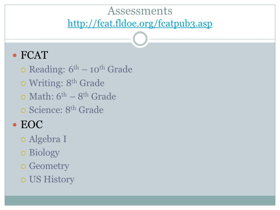 Assessments     FCAT  Reading: 6 th – 10 th Grade  Writing: 8 th Grade  Math: 6 th – 8 th Grade  Science: 8 th Grade EOC  Algebra I  Biology  Geometry  US History