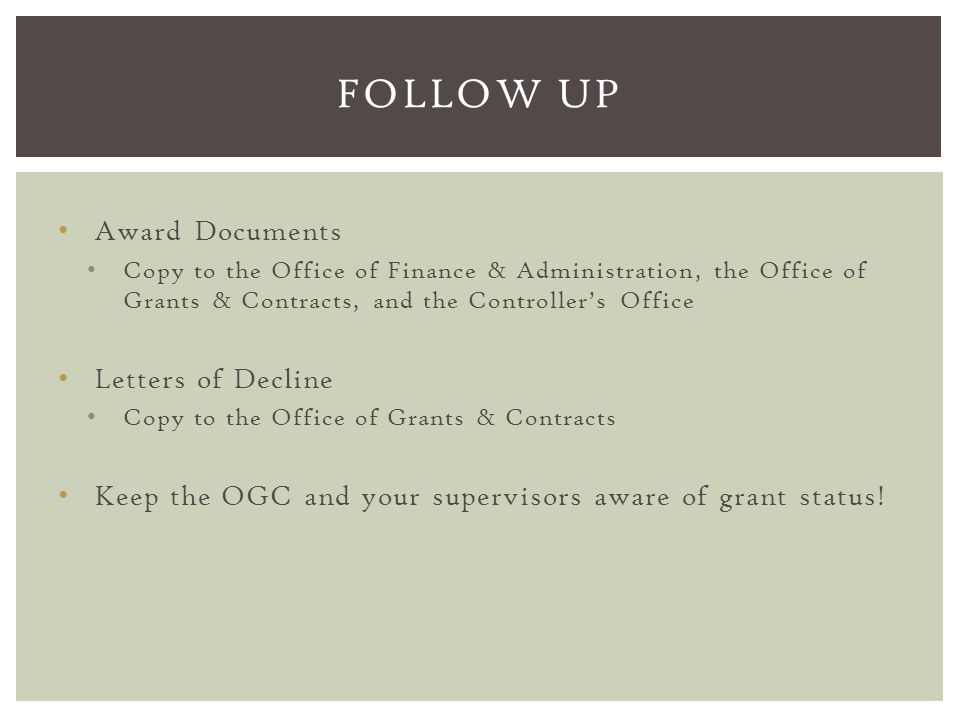 Award Documents Copy to the Office of Finance & Administration, the Office of Grants & Contracts, and the Controller’s Office Letters of Decline Copy to the Office of Grants & Contracts Keep the OGC and your supervisors aware of grant status.