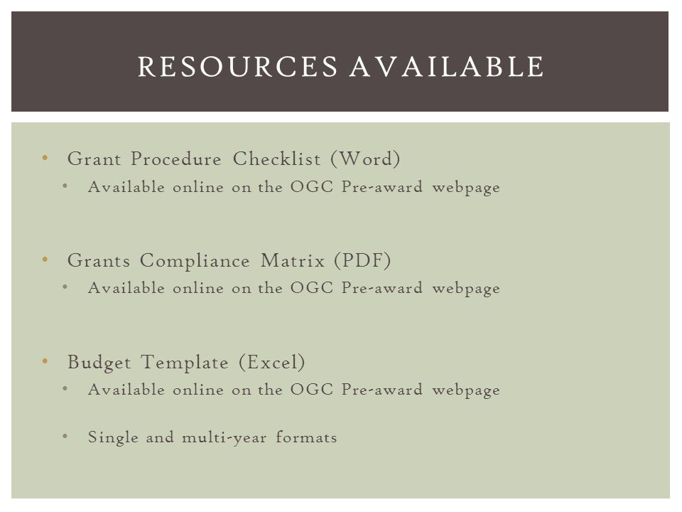 Grant Procedure Checklist (Word) Available online on the OGC Pre-award webpage Grants Compliance Matrix (PDF) Available online on the OGC Pre-award webpage Budget Template (Excel) Available online on the OGC Pre-award webpage Single and multi-year formats RESOURCES AVAILABLE