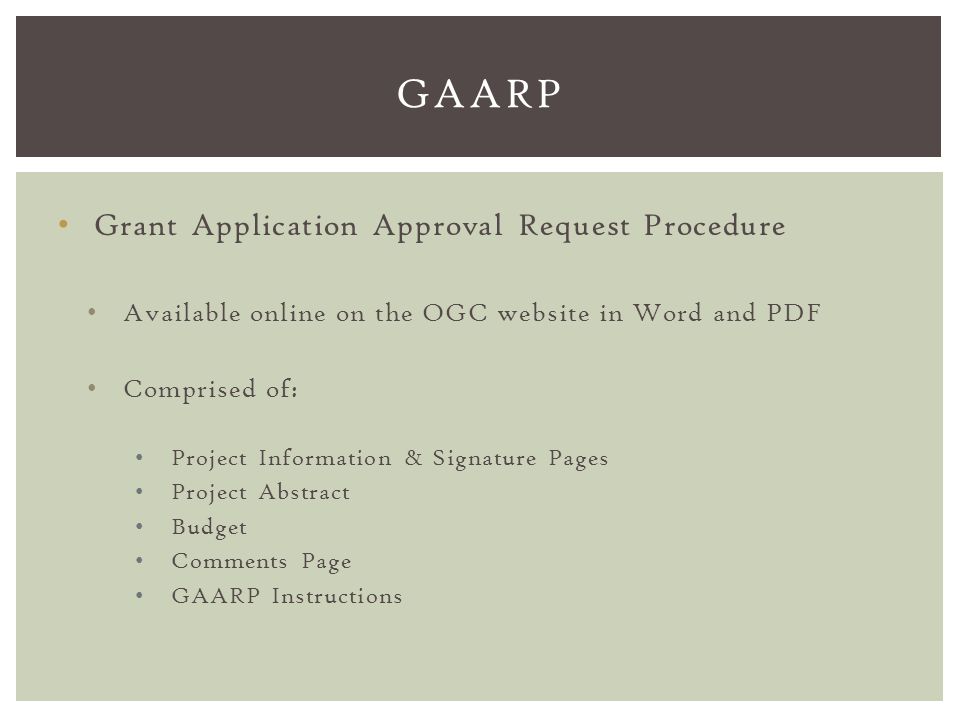 Grant Application Approval Request Procedure Available online on the OGC website in Word and PDF Comprised of: Project Information & Signature Pages Project Abstract Budget Comments Page GAARP Instructions GAARP