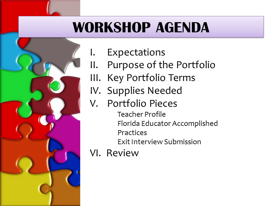 Teacher Profile I.Expectations II.Purpose of the Portfolio III.Key Portfolio Terms IV.Supplies Needed V.Portfolio Pieces Teacher Profile Florida Educator Accomplished Practices Exit Interview Submission VI.