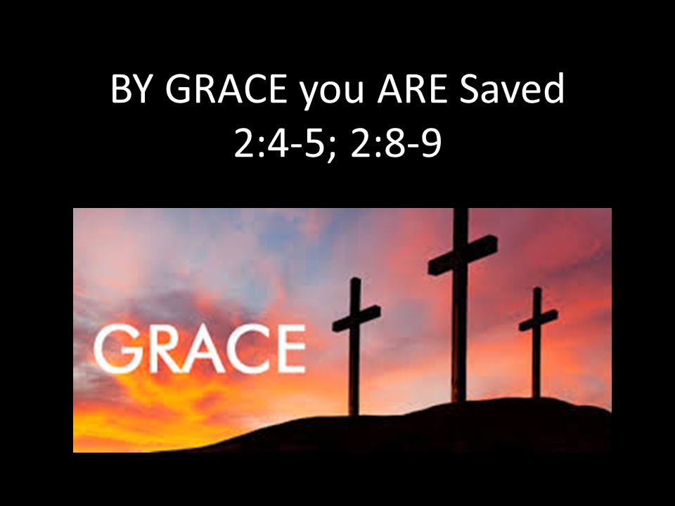 BY GRACE you ARE Saved 2:4-5; 2:8-9