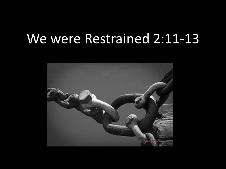 We were Restrained 2:11-13