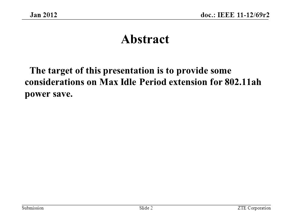 Submission Jan 2012 doc.: IEEE 11-12/69r2 ZTE CorporationSlide 2 Abstract The target of this presentation is to provide some considerations on Max Idle Period extension for ah power save.
