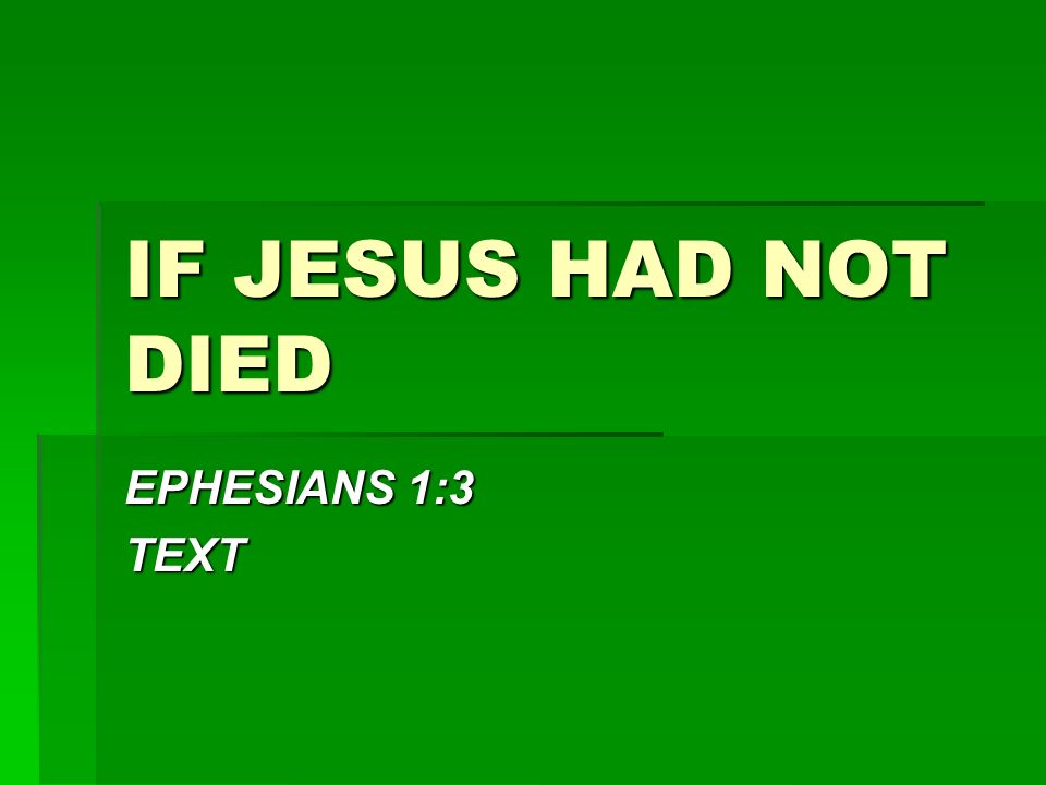 IF JESUS HAD NOT DIED EPHESIANS 1:3 TEXT