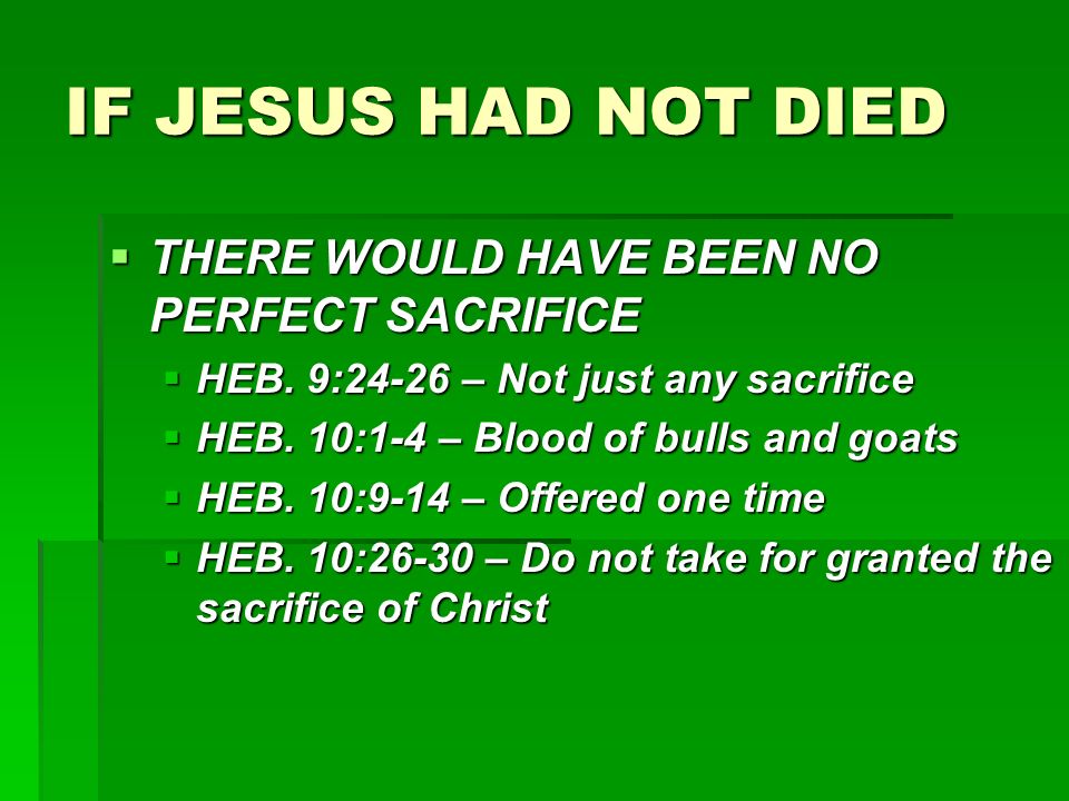 IF JESUS HAD NOT DIED  THERE WOULD HAVE BEEN NO PERFECT SACRIFICE  HEB.