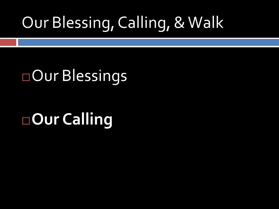 Our Blessing, Calling, & Walk  Our Blessings  Our Calling