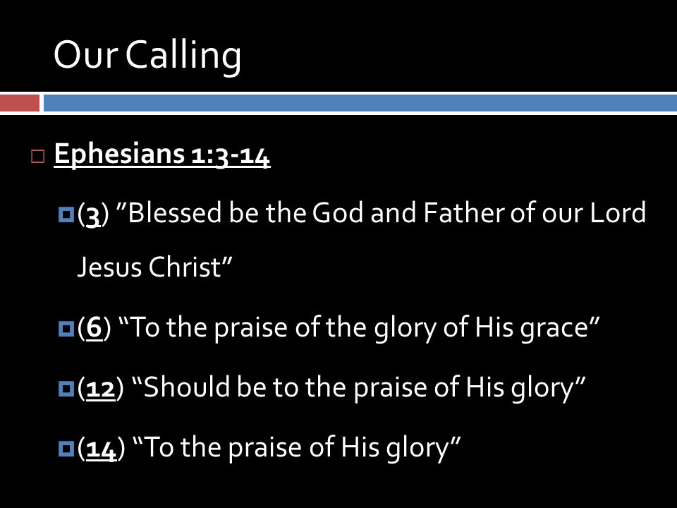 Our Calling  Ephesians 1:3-14  (3) Blessed be the God and Father of our Lord Jesus Christ  (6) To the praise of the glory of His grace  (12) Should be to the praise of His glory  (14) To the praise of His glory