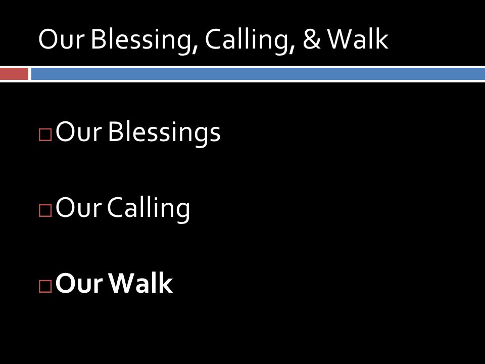 Our Blessing, Calling, & Walk  Our Blessings  Our Calling  Our Walk