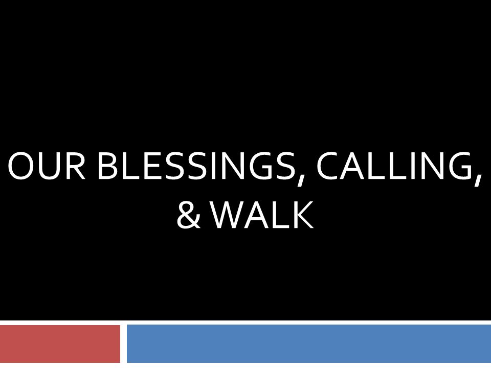 OUR BLESSINGS, CALLING, & WALK