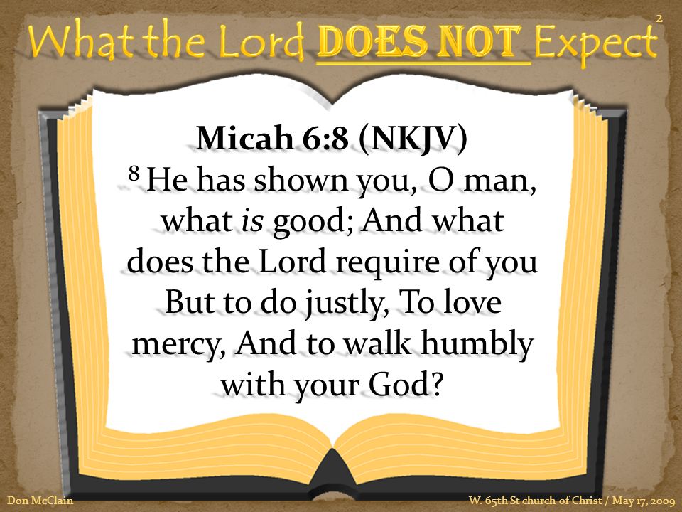Micah 6:8 (NKJV) 8 He has shown you, O man, what is good; And what does the Lord require of you But to do justly, To love mercy, And to walk humbly with your God.