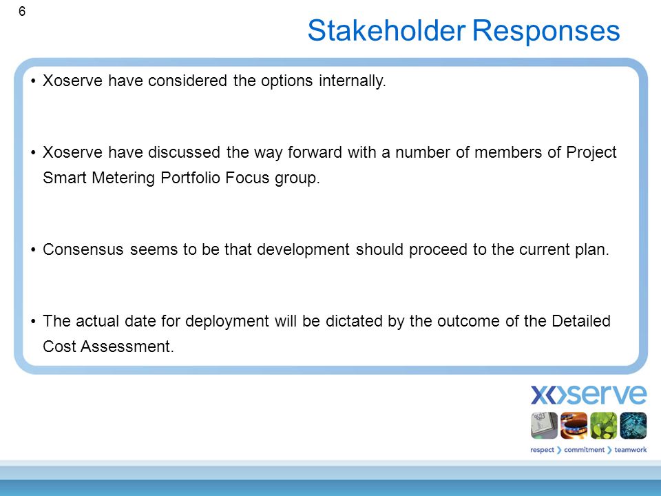 6 Stakeholder Responses Xoserve have considered the options internally.