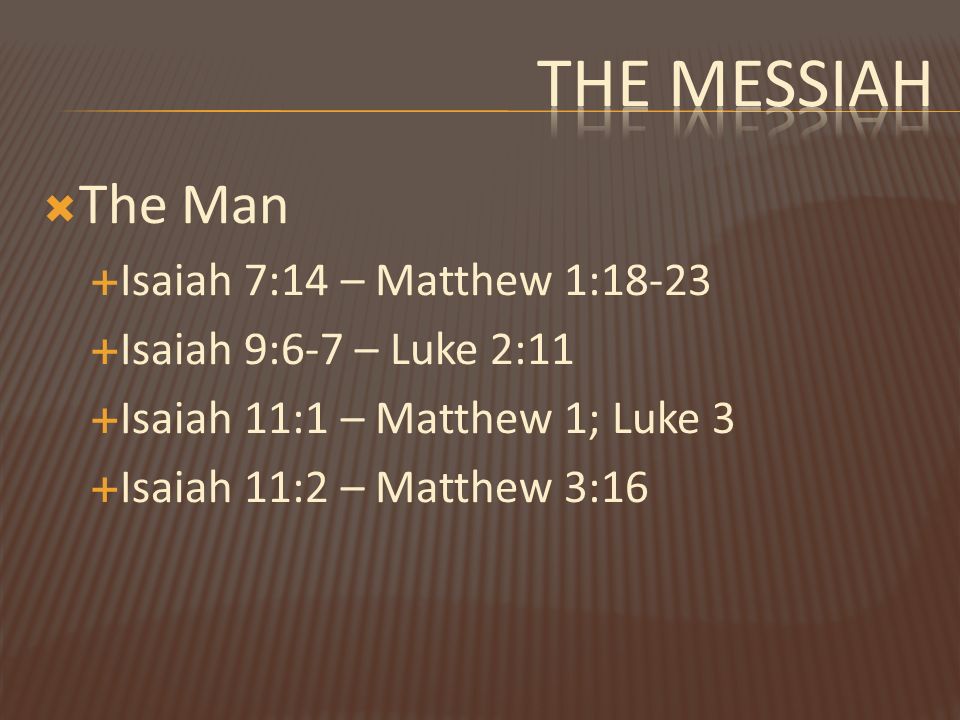  The Man  Isaiah 7:14 – Matthew 1:18-23  Isaiah 9:6-7 – Luke 2:11  Isaiah 11:1 – Matthew 1; Luke 3  Isaiah 11:2 – Matthew 3:16