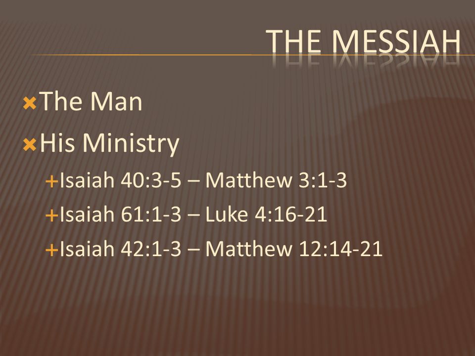  The Man  His Ministry  Isaiah 40:3-5 – Matthew 3:1-3  Isaiah 61:1-3 – Luke 4:16-21  Isaiah 42:1-3 – Matthew 12:14-21