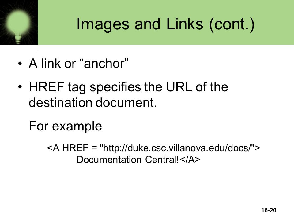 16-20 Images and Links (cont.) A link or anchor HREF tag specifies the URL of the destination document.