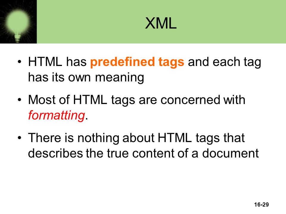 16-29 XML HTML has predefined tags and each tag has its own meaning Most of HTML tags are concerned with formatting.
