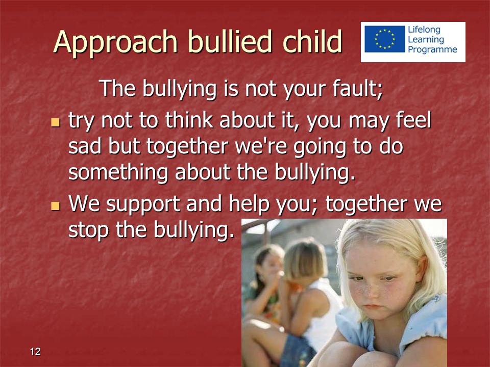 The bullying is not your fault; try not to think about it, you may feel sad but together we re going to do something about the bullying.