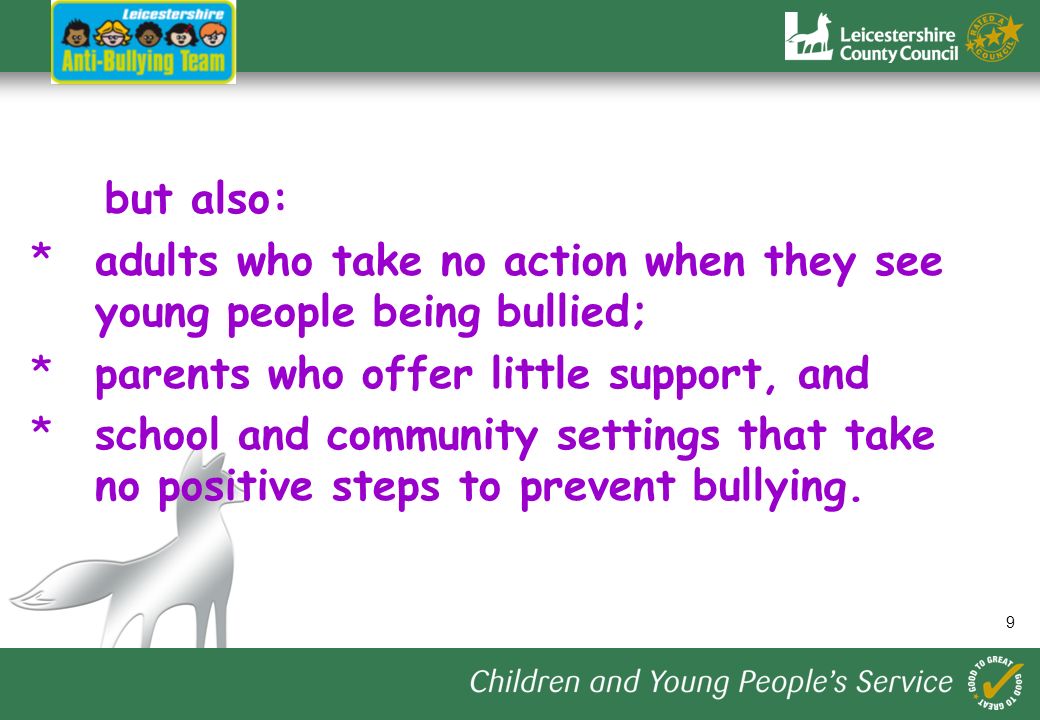 9 but also: *adults who take no action when they see young people being bullied; *parents who offer little support, and *school and community settings that take no positive steps to prevent bullying.