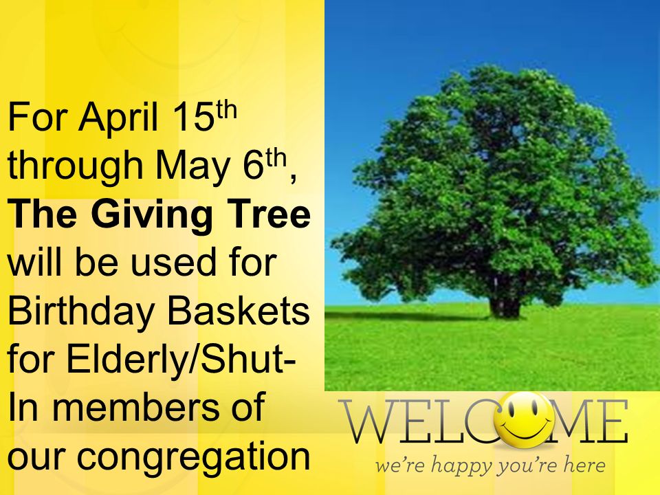 For April 15 th through May 6 th, The Giving Tree will be used for Birthday Baskets for Elderly/Shut- In members of our congregation
