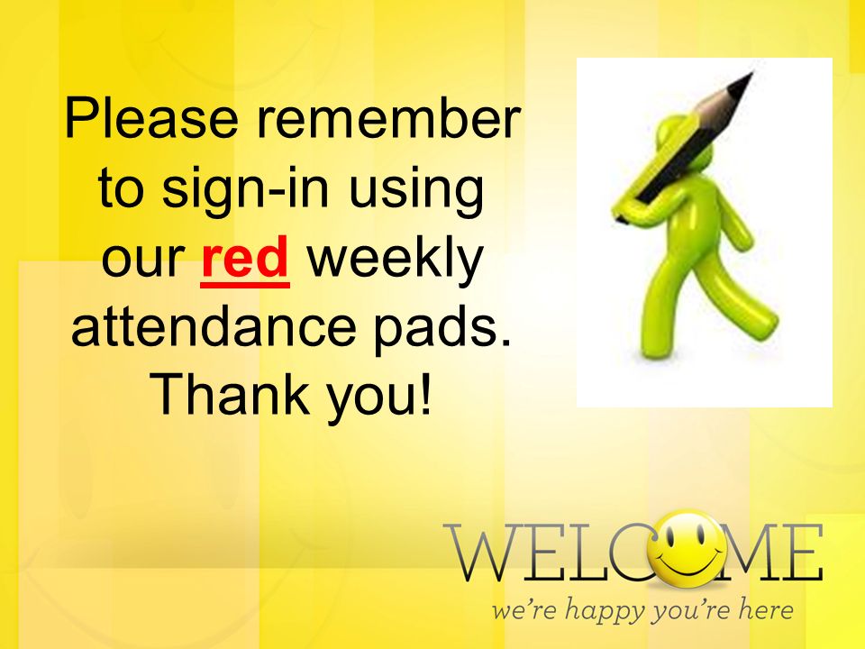 Please remember to sign-in using our red weekly attendance pads. Thank you!