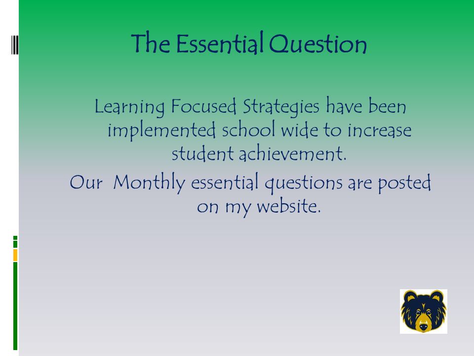 The Essential Question Learning Focused Strategies have been implemented school wide to increase student achievement.