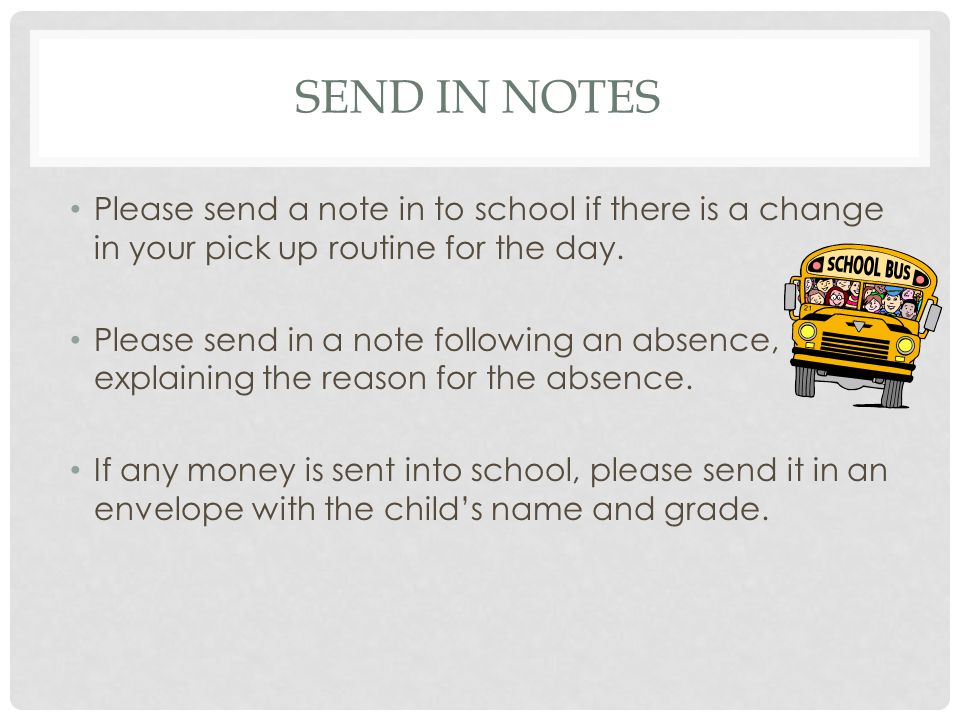SEND IN NOTES Please send a note in to school if there is a change in your pick up routine for the day.