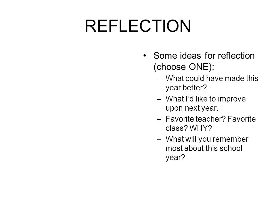 REFLECTION Some ideas for reflection (choose ONE): –What could have made this year better.