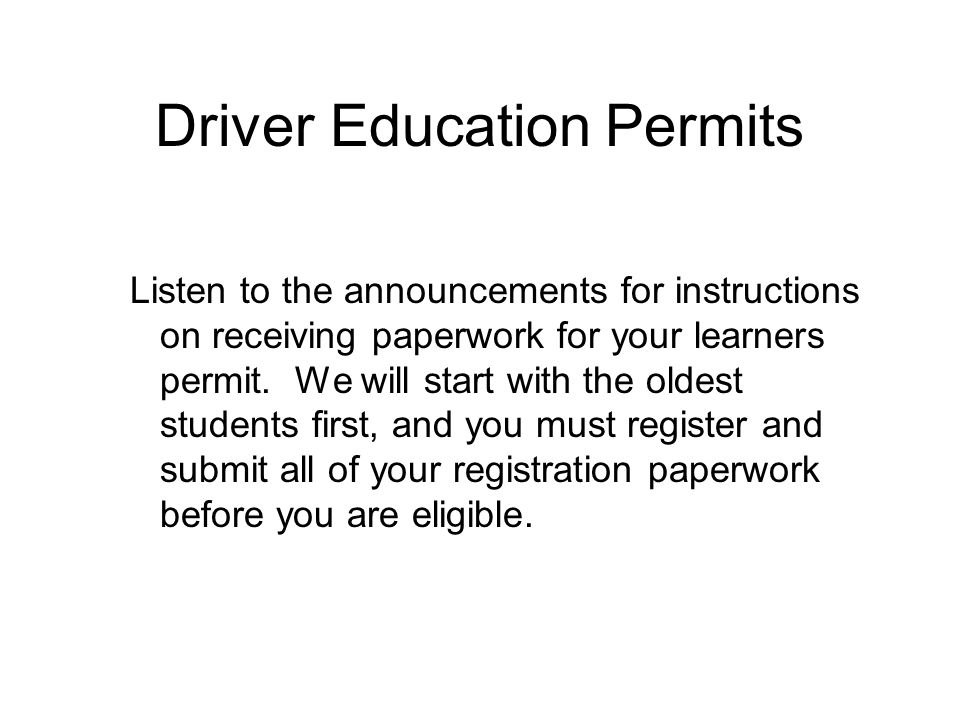Driver Education Permits Listen to the announcements for instructions on receiving paperwork for your learners permit.