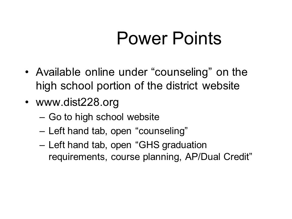 Power Points Available online under counseling on the high school portion of the district website   –Go to high school website –Left hand tab, open counseling –Left hand tab, open GHS graduation requirements, course planning, AP/Dual Credit