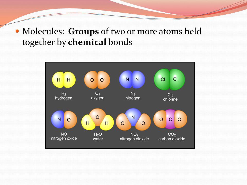 Molecules: Groups of two or more atoms held together by chemical bonds