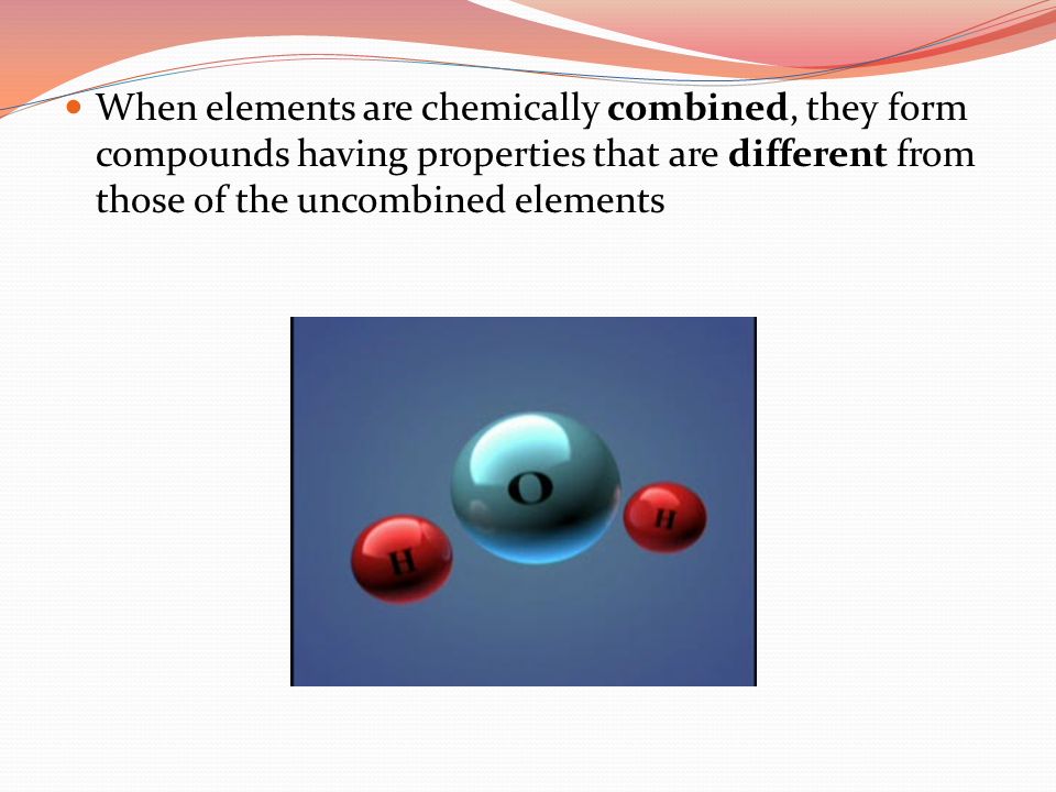 When elements are chemically combined, they form compounds having properties that are different from those of the uncombined elements