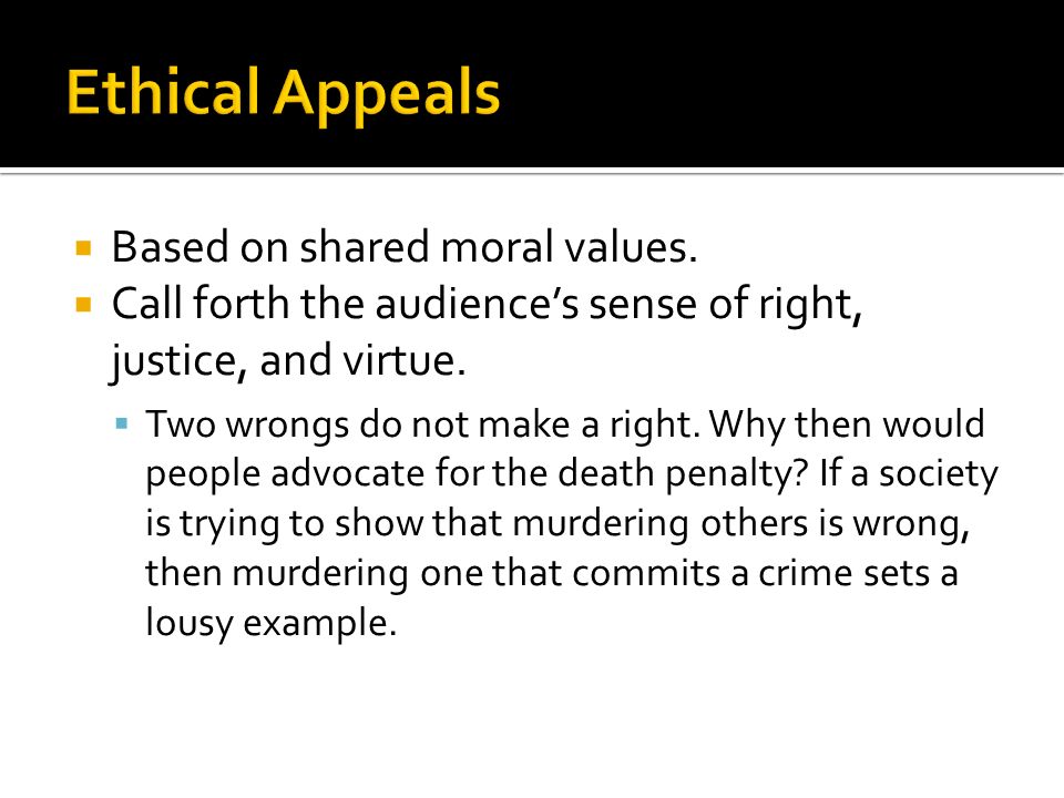  Based on shared moral values.  Call forth the audience’s sense of right, justice, and virtue.